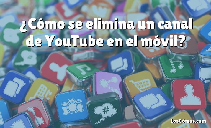 ¿Cómo se elimina un canal de YouTube en el móvil?