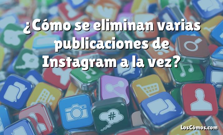 ¿Cómo se eliminan varias publicaciones de Instagram a la vez?