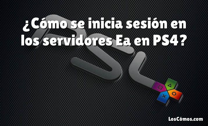 ¿Cómo se inicia sesión en los servidores Ea en PS4?