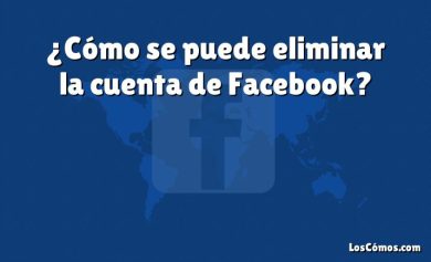 ¿Cómo se puede eliminar la cuenta de Facebook?