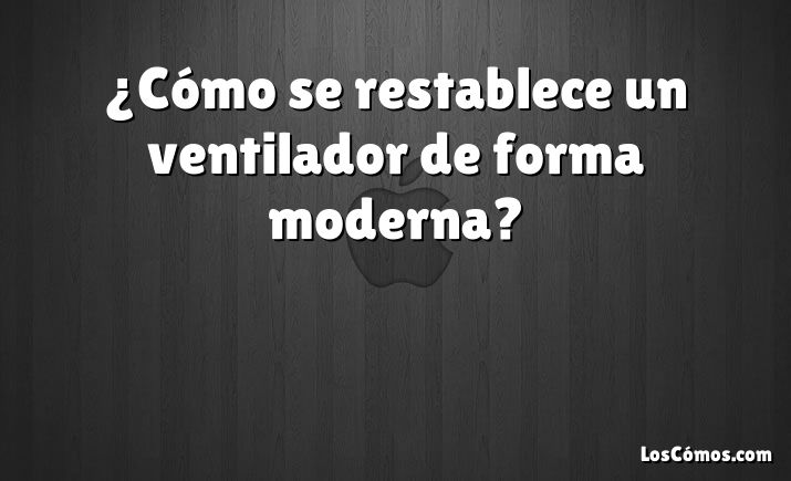 ¿Cómo se restablece un ventilador de forma moderna?