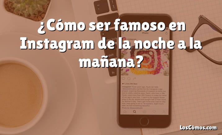 ¿Cómo ser famoso en Instagram de la noche a la mañana?