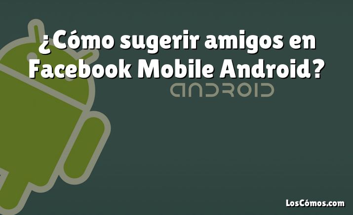 ¿Cómo sugerir amigos en Facebook Mobile Android?