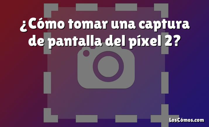 ¿Cómo tomar una captura de pantalla del píxel 2?