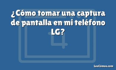 ¿Cómo tomar una captura de pantalla en mi teléfono LG?