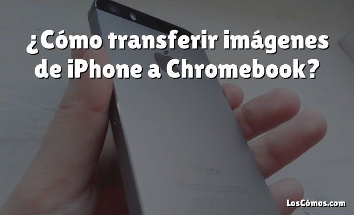 ¿Cómo transferir imágenes de iPhone a Chromebook?