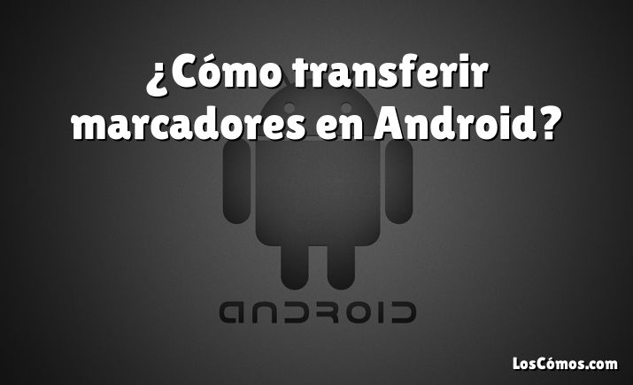 ¿Cómo transferir marcadores en Android?