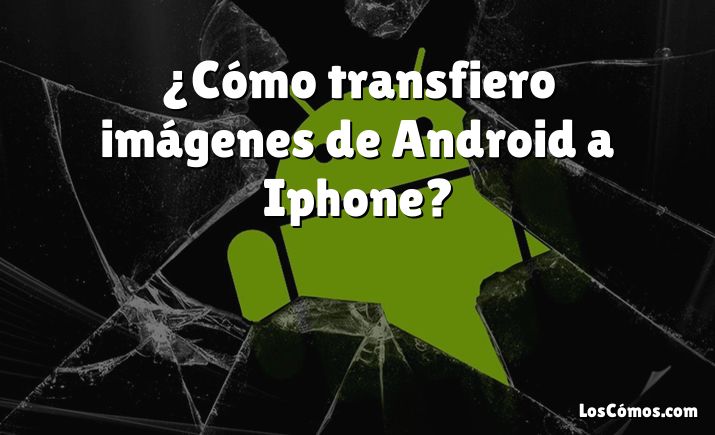 ¿Cómo transfiero imágenes de Android a Iphone?