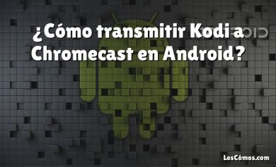 ¿Cómo transmitir Kodi a Chromecast en Android?