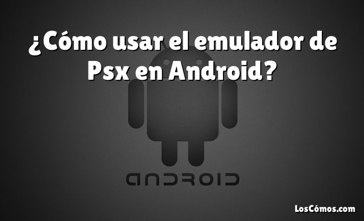 ¿Cómo usar el emulador de Psx en Android?