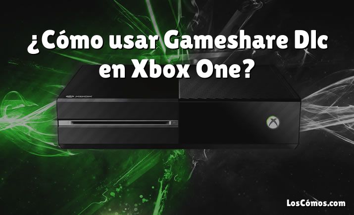 ¿Cómo usar Gameshare Dlc en Xbox One?