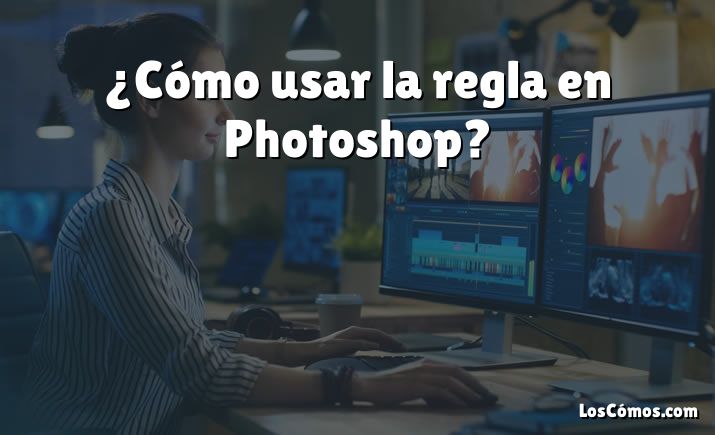 ¿Cómo usar la regla en Photoshop?