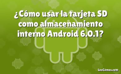 ¿Cómo usar la tarjeta SD como almacenamiento interno Android 6.0.1?