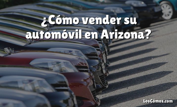 ¿Cómo vender su automóvil en Arizona?