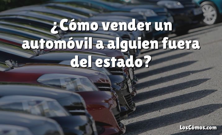 ¿Cómo vender un automóvil a alguien fuera del estado?