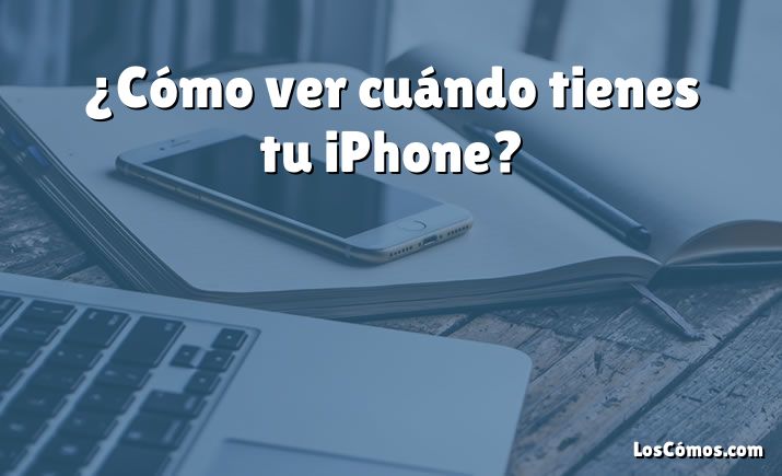 ¿Cómo ver cuándo tienes tu iPhone?