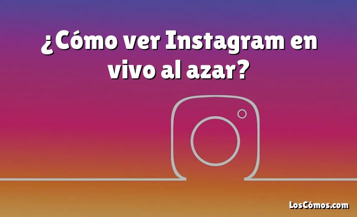 ¿Cómo ver Instagram en vivo al azar?