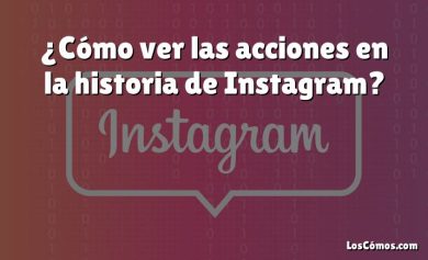¿Cómo ver las acciones en la historia de Instagram?