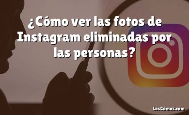 ¿Cómo ver las fotos de Instagram eliminadas por las personas?