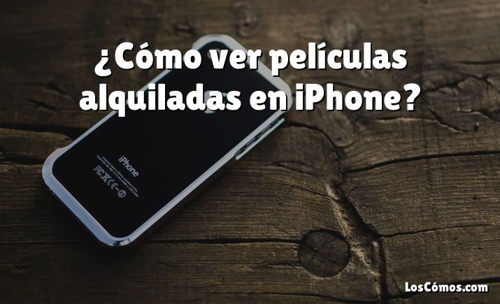 ¿Cómo ver películas alquiladas en iPhone?