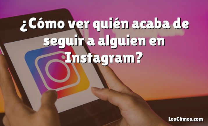 ¿Cómo ver quién acaba de seguir a alguien en Instagram?