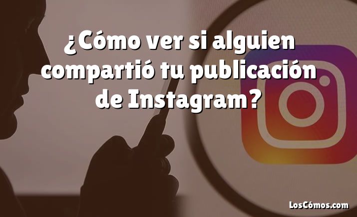 ¿Cómo ver si alguien compartió tu publicación de Instagram?