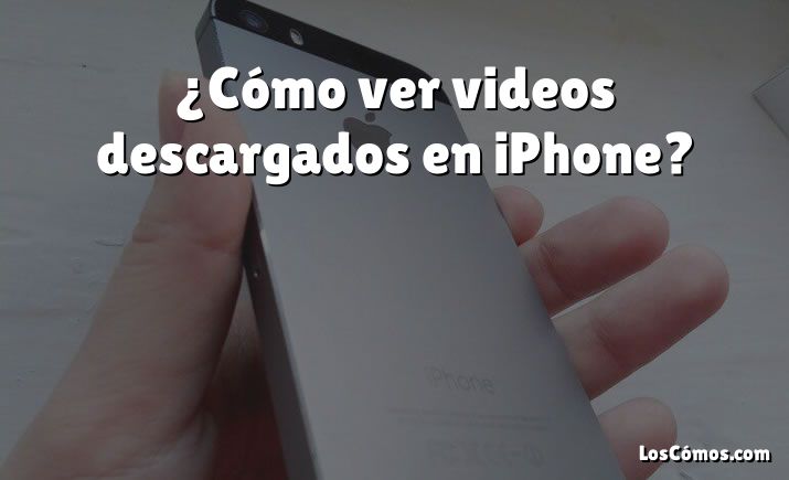 ¿Cómo ver videos descargados en iPhone?