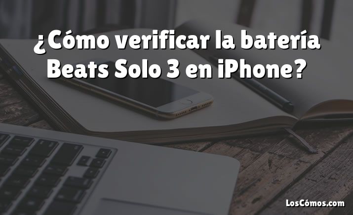 ¿Cómo verificar la batería Beats Solo 3 en iPhone?