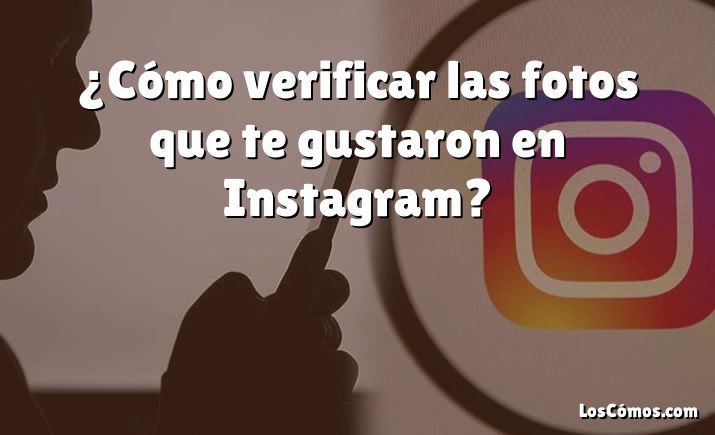 ¿Cómo verificar las fotos que te gustaron en Instagram?