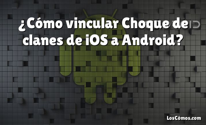 ¿Cómo vincular Choque de clanes de iOS a Android?