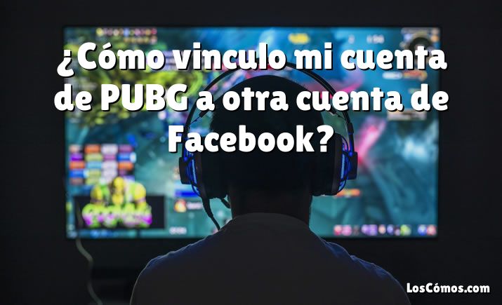 ¿Cómo vinculo mi cuenta de PUBG a otra cuenta de Facebook?