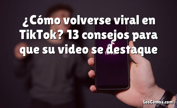 ¿Cómo volverse viral en TikTok? 13 consejos para que su video se destaque