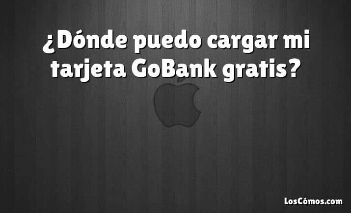 ¿Dónde puedo cargar mi tarjeta GoBank gratis?