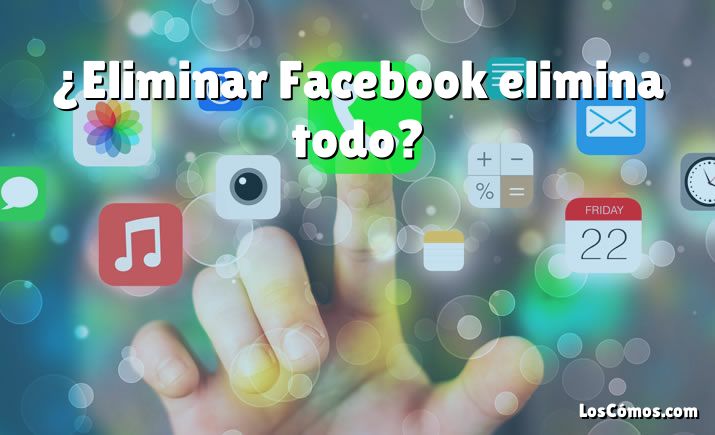 ¿Eliminar Facebook elimina todo?