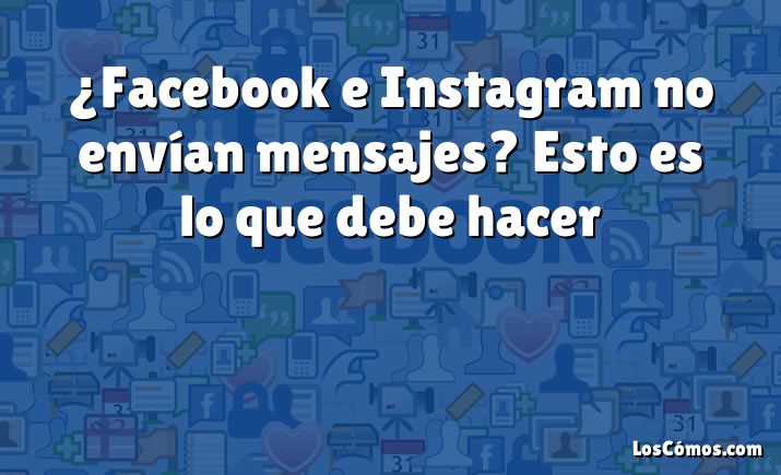 ¿Facebook e Instagram no envían mensajes?  Esto es lo que debe hacer