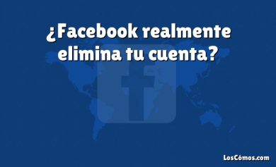 ¿Facebook realmente elimina tu cuenta?