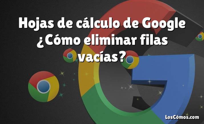 Hojas de cálculo de Google ¿Cómo eliminar filas vacías?