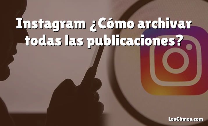 Instagram ¿Cómo archivar todas las publicaciones?