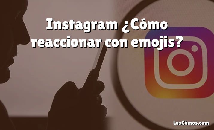 Instagram ¿Cómo reaccionar con emojis?