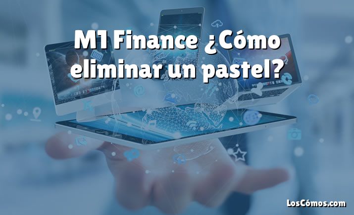 M1 Finance ¿Cómo eliminar un pastel?