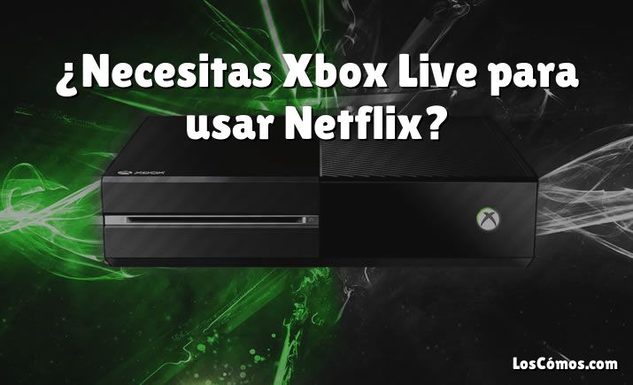 ¿Necesitas Xbox Live para usar Netflix?