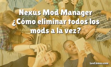 Nexus Mod Manager ¿Cómo eliminar todos los mods a la vez?