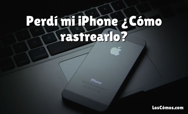 Perdí mi iPhone ¿Cómo rastrearlo?