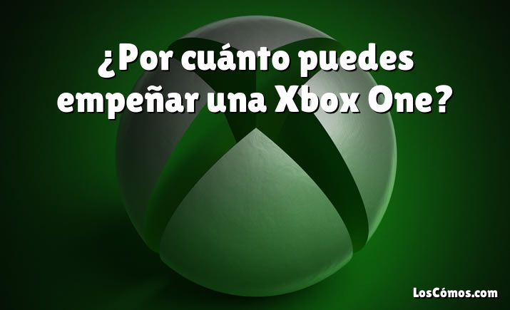 ¿Por cuánto puedes empeñar una Xbox One?