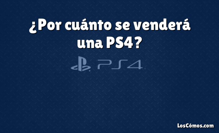 ¿Por cuánto se venderá una PS4?