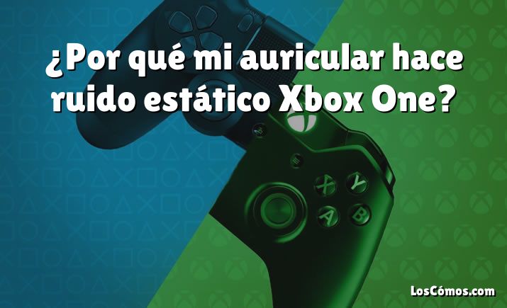 ¿Por qué mi auricular hace ruido estático Xbox One?