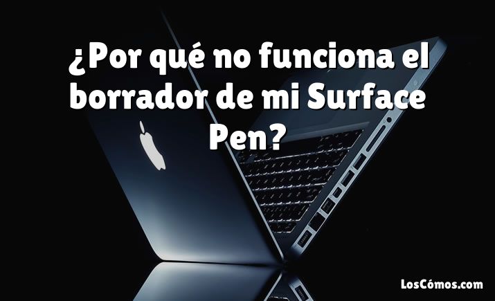 ¿Por qué no funciona el borrador de mi Surface Pen?