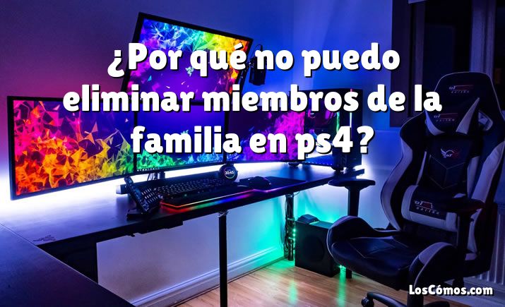 ¿Por qué no puedo eliminar miembros de la familia en ps4?