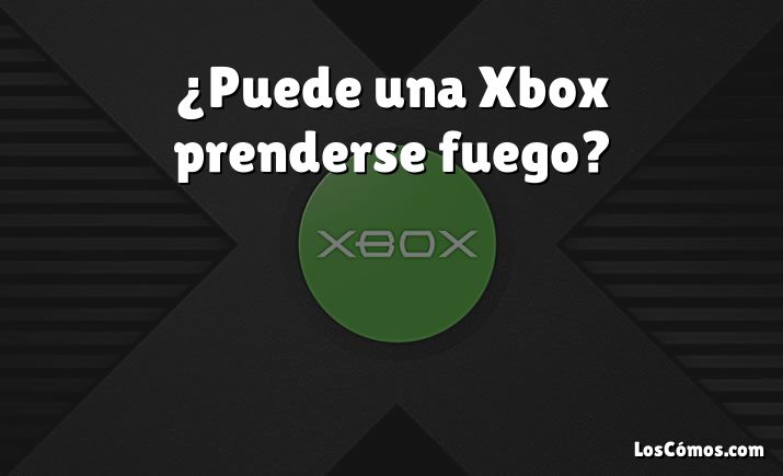 ¿Puede una Xbox prenderse fuego?