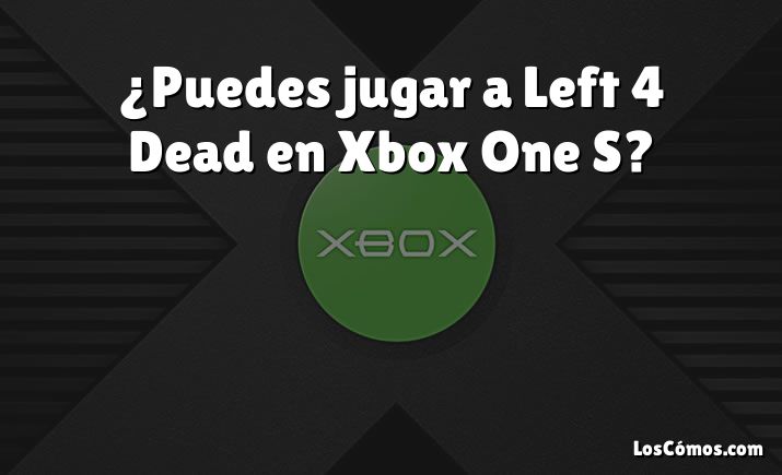 ¿Puedes jugar a Left 4 Dead en Xbox One S?
